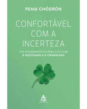 CONFORTÁVEL COM A INCERTEZA: 108 ENSINAMENTOS PARA CULTIVAR O DESTEMOR E A COMPAIXÃO