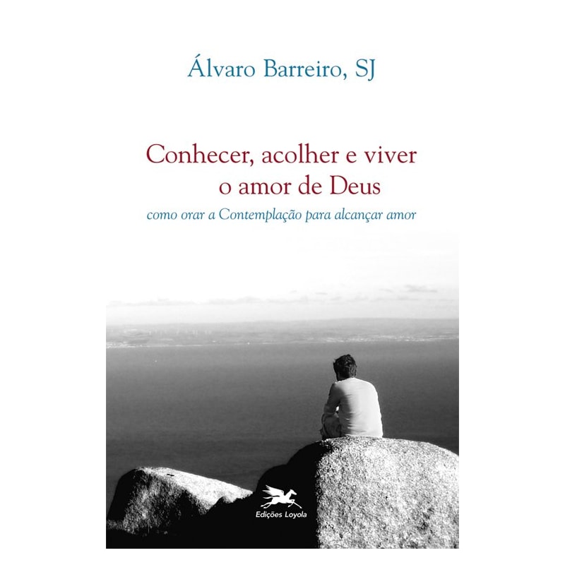 CONHECER, ACOLHER E VIVER O AMOR DE DEUS - COMO ORAR A CONTEMPLAÇÃO PARA ALCANÇAR AMOR