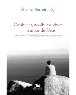 CONHECER, ACOLHER E VIVER O AMOR DE DEUS: COMO ORAR A CONTEMPLAÇÃO PARA ALCANÇAR AMOR