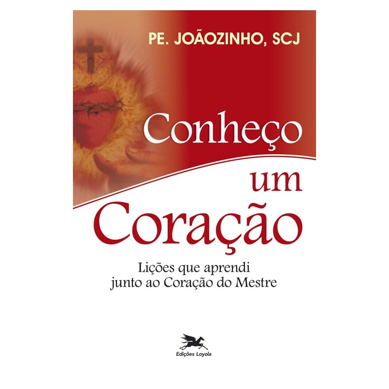 CONHEÇO UM CORAÇÃO: LIÇÕES QUE APRENDI JUNTO AO CORAÇÃO DO MESTRE