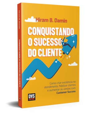 CONQUISTANDO O SUCESSO DO CLIENTE: COMO CRIAR EXCELÊNCIA NO ATENDIMENTO, FIDELIZAR CLIENTES E AUMENTAR AS VENDAS COM CUSTOMER SUCCESS