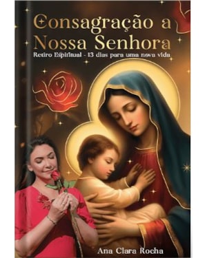 CONSAGRAÇÃO A NOSSA SENHORA - RETIRO ESPÍRITUAL - 13 DIAS PARA UMA NOVA VIDA