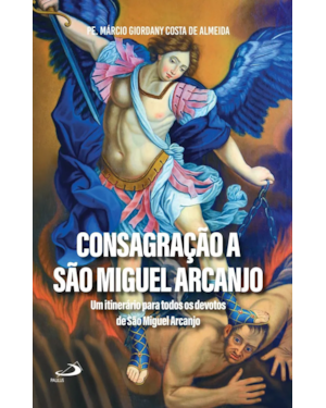 Consagração a São Miguel Arcanjo: Um itinerário para todos os devotos de São Miguel Arcanjo