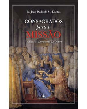CONSAGRADOS PARA A MISSÃO. TEOLOGIA DO SACRAMENTO DA ORDEM