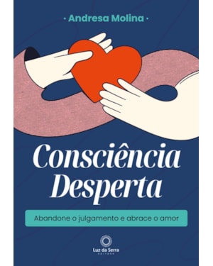 CONSCIÊNCIA DESPERTA: ABANDONE O JULGAMENTO E ABRACE O AMOR