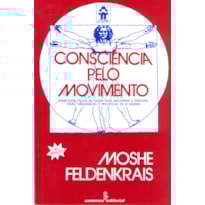 CONSCIÊNCIA PELO MOVIMENTO: EXERCÍCIOS FÁCEIS DE FAZER, PARA MELHORAR A POSTURA, VISÃO, IMAGINAÇÃO E PERCEPÇÃO DE SI MESMO