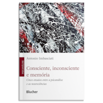 Consciente, inconsciente e memória: Cinco ensaios entre a psicanálise e as neurociências