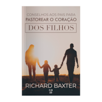 CONSELHOS AOS PAIS PARA PASTOREAR O CORAÇÃO DOS FILHOS