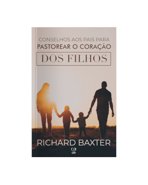 CONSELHOS AOS PAIS PARA PASTOREAR O CORAÇÃO DOS FILHOS