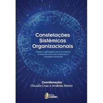 Constelações sistêmicas organizacionais - casos e aplicações para o sucesso e crescimento nas empresas e relações