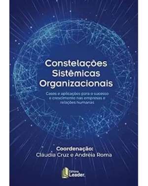 Constelações sistêmicas organizacionais - casos e aplicações para o sucesso e crescimento nas empresas e relações