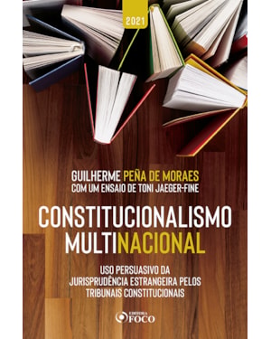 CONSTITUCIONALISMO MULTINACIONAL: USO PERSUASIVO DA JURISPRUDÊNCIA ESTRANGEIRA PELOS TRIBUNAIS CONSTITUCIONAIS - 2ª ED - 2021