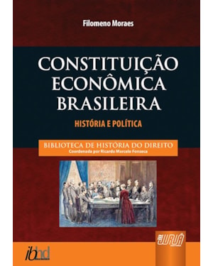 CONSTITUIÇÃO ECONÔMICA BRASILEIRA - HISTÓRIA E POLÍTICA - BIBLIOTECA DE HISTÓRIA DO DIREITO - COORDENADA POR RICARDO MARCELO FONSECA