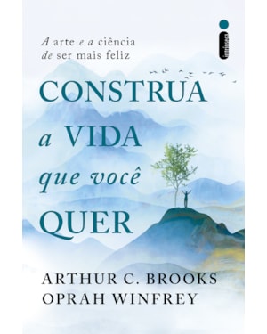 CONSTRUA A VIDA QUE VOCÊ QUER: A ARTE E A CIÊNCIA DE SER MAIS FELIZ