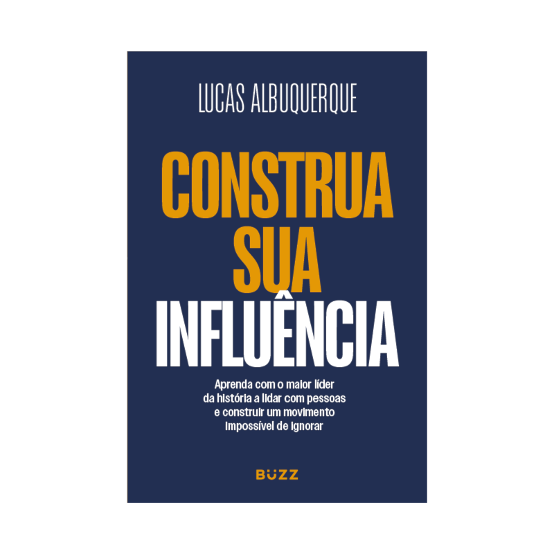 CONSTRUA SUA INFLUÊNCIA: APRENDA COM O MAIOR LÍDER DA HISTÓRIA A FORMAR SEGUIDORES, CONSTRUIR UMA NARRATIVA E CRIAR UM MOVIMENTO IMPOSSÍVEL DE IGNORAR