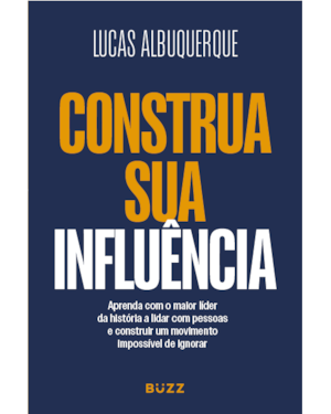 CONSTRUA SUA INFLUÊNCIA: APRENDA COM O MAIOR LÍDER DA HISTÓRIA A FORMAR SEGUIDORES, CONSTRUIR UMA NARRATIVA E CRIAR UM MOVIMENTO IMPOSSÍVEL DE IGNORAR