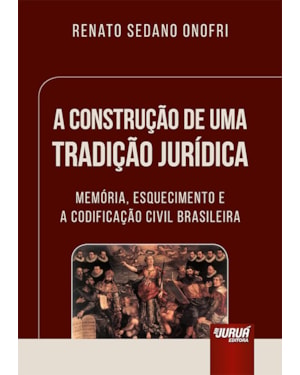 CONSTRUÇÃO DE UMA TRADIÇÃO JURÍDICA, A - MEMÓRIA, ESQUECIMENTO E A CODIFICAÇÃO CIVIL BRASILEIRA