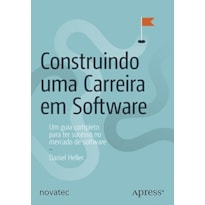 CONSTRUINDO UMA CARREIRA EM SOFTWARE - 
UM GUIA COMPLETO PARA TER SUCESSO NO MERCADO DE SOFTWARE