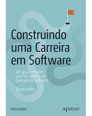CONSTRUINDO UMA CARREIRA EM SOFTWARE -
UM GUIA COMPLETO PARA TER SUCESSO NO MERCADO DE SOFTWARE