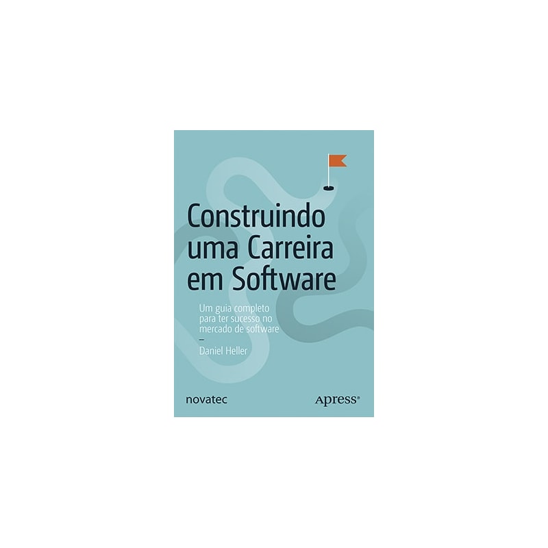 CONSTRUINDO UMA CARREIRA EM SOFTWARE -
UM GUIA COMPLETO PARA TER SUCESSO NO MERCADO DE SOFTWARE
