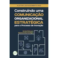 CONSTRUINDO UMA COMUNICAÇÃO ORGANIZACIONAL ESTRATÉGICA PARA O PROCESSO DE INOVAÇÃO: UM GUIA PRÁTICO PARA EMPRESAS DE BASE TECNOLÓGICA