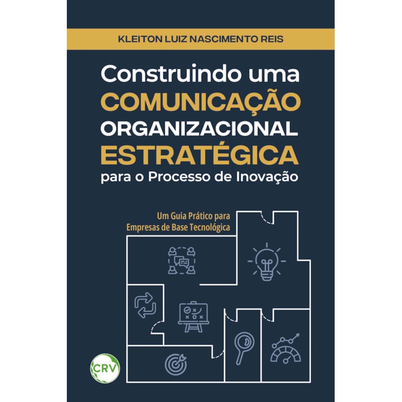 CONSTRUINDO UMA COMUNICAÇÃO ORGANIZACIONAL ESTRATÉGICA PARA O PROCESSO DE INOVAÇÃO: UM GUIA PRÁTICO PARA EMPRESAS DE BASE TECNOLÓGICA
