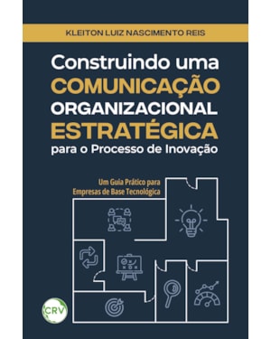 CONSTRUINDO UMA COMUNICAÇÃO ORGANIZACIONAL ESTRATÉGICA PARA O PROCESSO DE INOVAÇÃO: UM GUIA PRÁTICO PARA EMPRESAS DE BASE TECNOLÓGICA