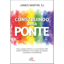 CONSTRUINDO UMA PONTE - COMO A IGREJA CATÓLICA E A COMUNIDADE LGBT PODEM ESTABELECER UMA RELAÇÃO DE RESPEITO, COMPAIXÃO