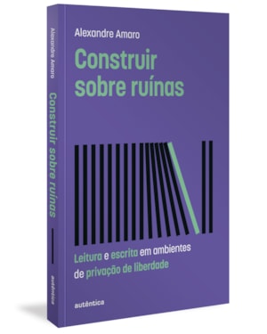 CONSTRUIR SOBRE RUÍNAS (ALTAMENTE RECOMENDÁVEL FNLIJ 2024 - CATEGORIA TEÓRICO): LEITURA E ESCRITA EM AMBIENTES DE PRIVAÇÃO DE LIBERDADE
