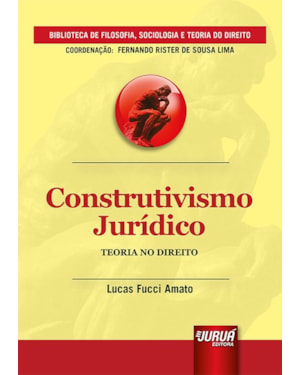 CONSTRUTIVISMO JURÍDICO - TEORIA NO DIREITO - BIBLIOTECA DE FILOSOFIA, SOCIOLOGIA E TEORIA DO DIREITO - COORDENAÇÃO: FERNANDO RISTER DE SOUZA LIMA