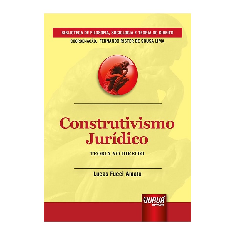 CONSTRUTIVISMO JURÍDICO - TEORIA NO DIREITO - BIBLIOTECA DE FILOSOFIA, SOCIOLOGIA E TEORIA DO DIREITO - COORDENAÇÃO: FERNANDO RISTER DE SOUZA LIMA