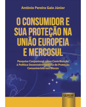 CONSUMIDOR E SUA PROTEÇÃO NA UNIÃO EUROPEIA E MERCOSUL, O - PESQUISA CONJUNTURAL COMO CONTRIBUIÇÃO À POLÍTICA DESENVOLVIMENTISTA DE PROTEÇÃO CONSUMERISTA NOS BLOCOS
