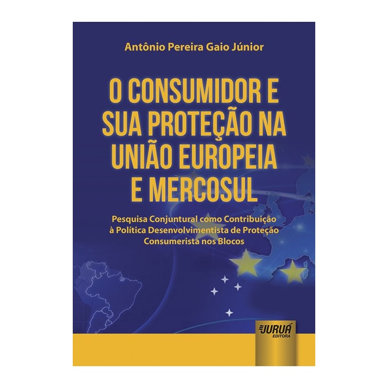 CONSUMIDOR E SUA PROTEÇÃO NA UNIÃO EUROPEIA E MERCOSUL, O - PESQUISA CONJUNTURAL COMO CONTRIBUIÇÃO À POLÍTICA DESENVOLVIMENTISTA DE PROTEÇÃO CONSUMERISTA NOS BLOCOS