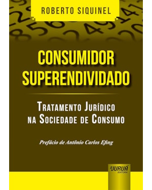 CONSUMIDOR SUPERENDIVIDADO - TRATAMENTO JURÍDICO NA SOCIEDADE DE CONSUMO - PREFÁCIO DE ANTÔNIO CARLOS EFING