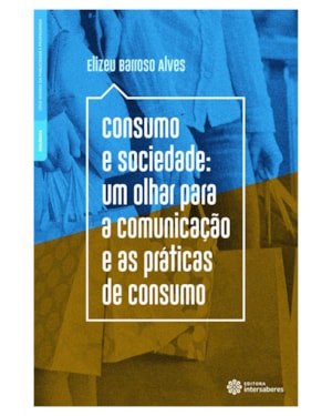 CONSUMO E SOCIEDADE:: UM OLHAR PARA A COMUNICAÇÃO E AS PRÁTICAS DE CONSUMO