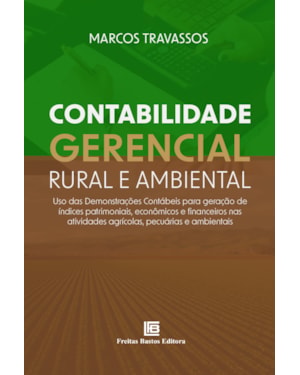 CONTABILIDADE GERENCIAL RURAL E AMBIENTAL: USO DAS DEMONSTRAÇÕES CONTÁBEIS PARA GERAÇÃO DE ÍNDICES PATRIMONIAIS, ECONÔMICOS E FINANCEIROS NAS ATIVIDADES AGRÍCOLAS, PECUÁRIAS E AMBIENTAIS