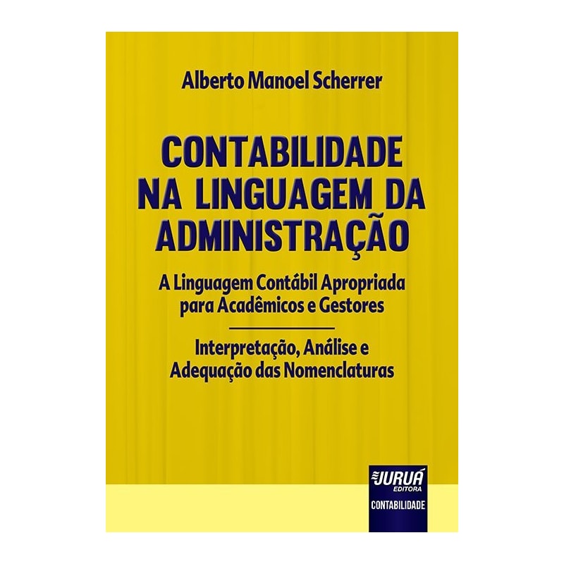 CONTABILIDADE NA LINGUAGEM DA ADMINISTRAÇÃO - A LINGUAGEM CONTÁBIL APROPRIADA PARA ACADÊMICOS E GESTORES - INTERPRETAÇÃO, ANÁLISE E ADEQUAÇÃO DAS NOMENCLATURAS