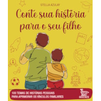 CONTE SUA HISTÓRIA PARA O SEU FILHO: 100 TEMAS DE HISTÓRIAS PESSOAIS PARA APRIMORAR OS VÍNCULOS FAMILIARES