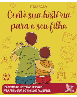 CONTE SUA HISTÓRIA PARA O SEU FILHO: 100 TEMAS DE HISTÓRIAS PESSOAIS PARA APRIMORAR OS VÍNCULOS FAMILIARES