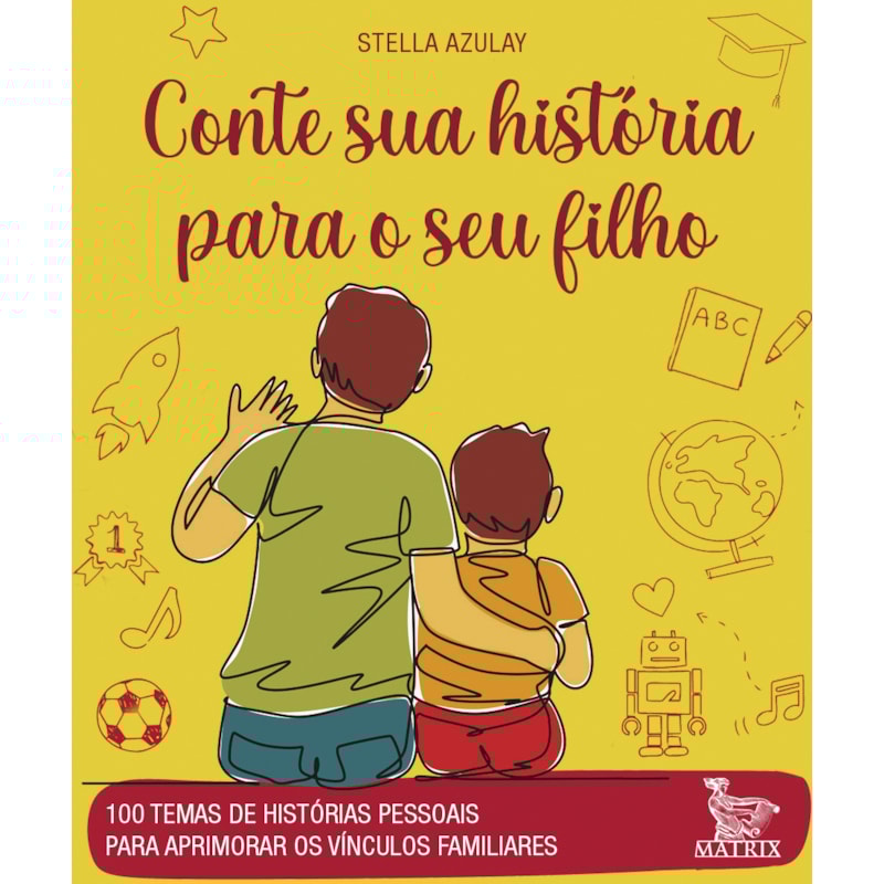 CONTE SUA HISTÓRIA PARA O SEU FILHO: 100 TEMAS DE HISTÓRIAS PESSOAIS PARA APRIMORAR OS VÍNCULOS FAMILIARES