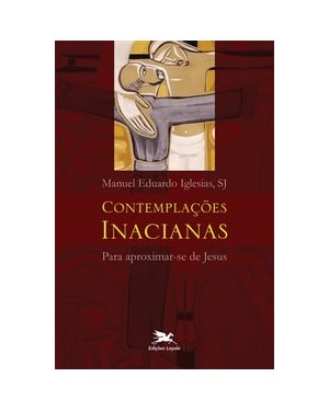 CONTEMPLAÇÕES INACIANAS PARA APROXIMAR-SE DE JESUS