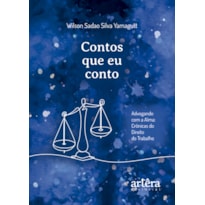 CONTOS QUE EU CONTO: ADVOGANDO COM A ALMA - CRÔNICAS DO DIREITO DO TRABALHO