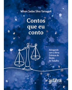 CONTOS QUE EU CONTO: ADVOGANDO COM A ALMA - CRÔNICAS DO DIREITO DO TRABALHO