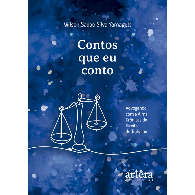CONTOS QUE EU CONTO: ADVOGANDO COM A ALMA - CRÔNICAS DO DIREITO DO TRABALHO