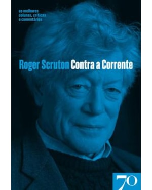 Contra a corrente: as melhores colunas, críticas e comentários de Roger Scruton