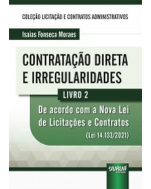 CONTRATAÇÃO DIRETA E IRREGULARIDADES - LIVRO 02 - DE ACORDO COM A NOVA LEI DE LICITAÇÕES E CONTRATOS (LEI 14.133/2021)