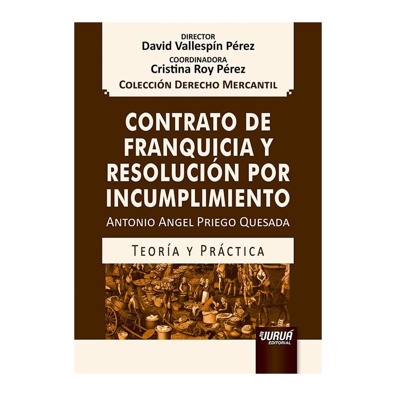 CONTRATO DE FRANQUICIA Y RESOLUCIÓN POR INCUMPLIMIENTO - TEORÍA Y PRÁCTICA - COLECCIÓN DERECHO MERCANTIL - DIRECTOR: DAVID VALLESPÍN PÉREZ - COORDINADORA: CRISTINA ROY PÉREZ