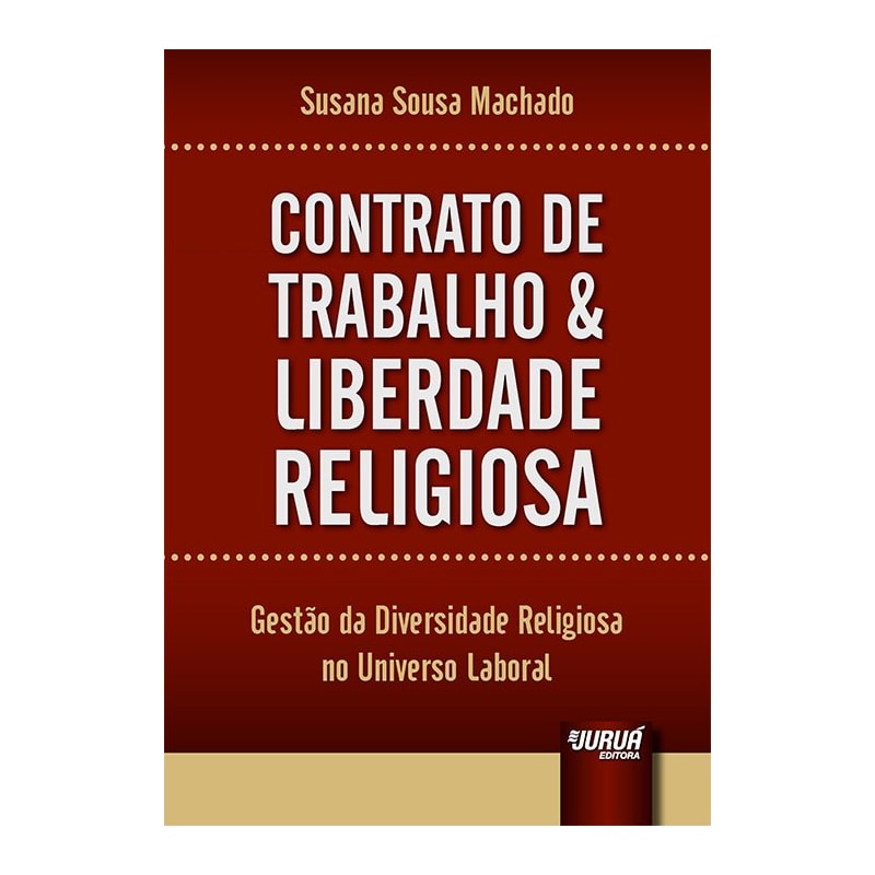 CONTRATO DE TRABALHO & LIBERDADE RELIGIOSA - GESTÃO DA DIVERSIDADE RELIGIOSA NO UNIVERSO LABORAL