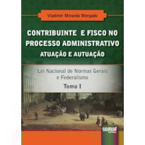 CONTRIBUINTE E FISCO NO PROCESSO ADMINISTRATIVO - ATUAÇÃO E AUTUAÇÃO - TOMO I - LEI NACIONAL DE NORMAS GERAIS E FEDERALISMO