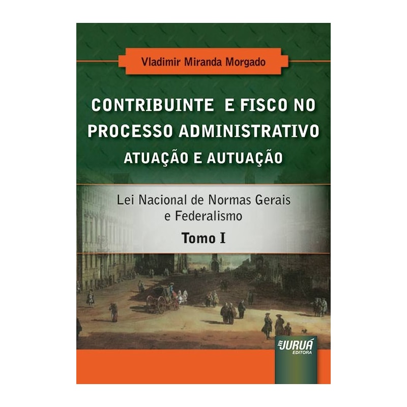 CONTRIBUINTE E FISCO NO PROCESSO ADMINISTRATIVO - ATUAÇÃO E AUTUAÇÃO - TOMO I - LEI NACIONAL DE NORMAS GERAIS E FEDERALISMO